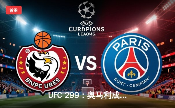 UFC 299：奥马利成功卫冕雏量级金腰带，彼得严三回合苦战惜败