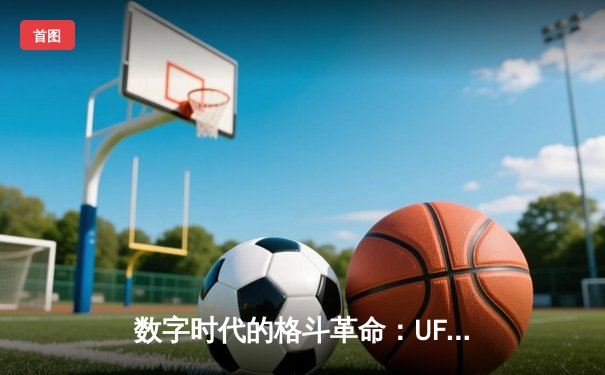 数字时代的格斗革命：UFC官方APP如何重塑全球拳迷观赛体验