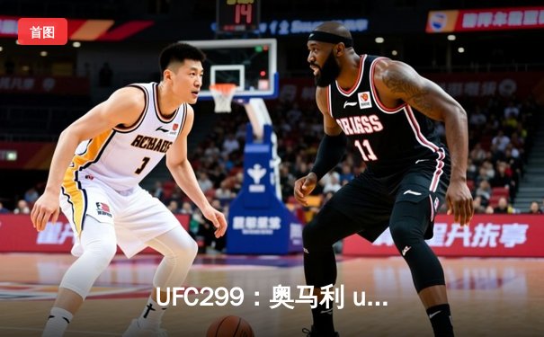 UFC299：奥马利 unanimous decision 卫冕雏量级王座，奇卡泽惊艳回归KO终结