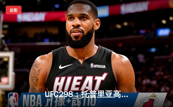 UFC298：托普里亚高扫KO沃尔卡诺夫斯基，加冕新任羽量级冠军