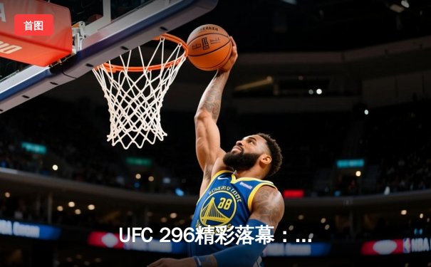 UFC 296精彩落幕：爱德华兹成功卫冕，佩奇爆冷夺冠