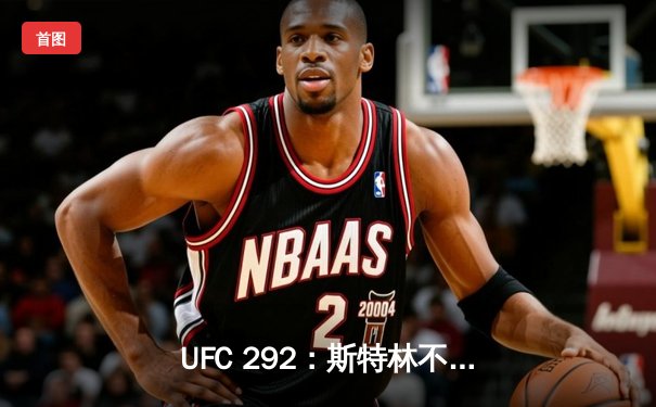 UFC 292：斯特林不敌奥马利，雏量级新王诞生