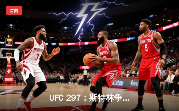UFC 297：斯特林争议卫冕，雏量级再起波澜