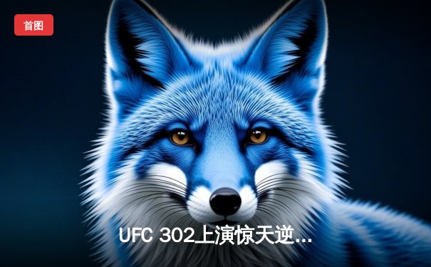 UFC 302上演惊天逆转！马哈切夫绝境反杀钻石普瓦里尔卫冕轻量级冠军