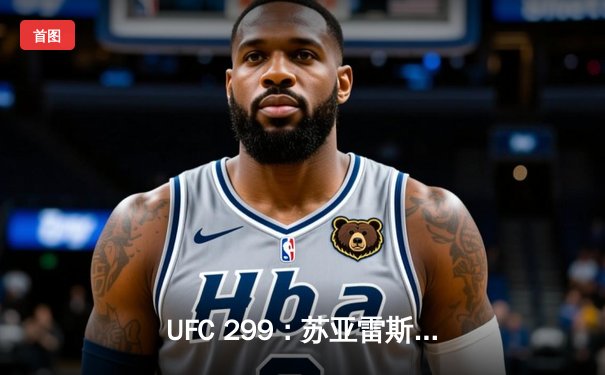 UFC 299：苏亚雷斯惊天逆转卫冕，中国新星李凯文首秀惊艳