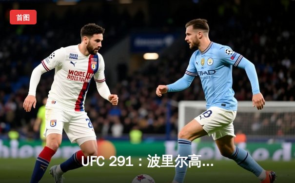 UFC 291：波里尔高扫KO盖奇二番战封神，钻石重燃冠军之路