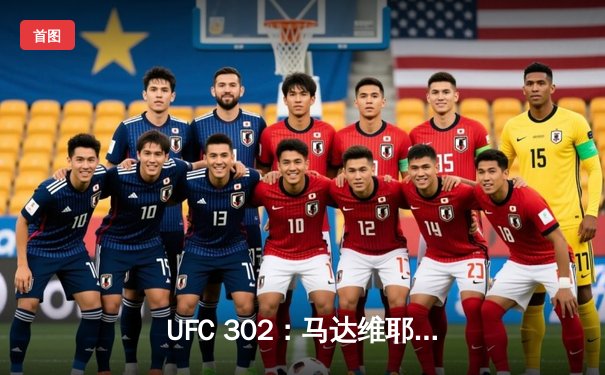 UFC 302：马达维耶夫险胜普瓦里尔，赛后发布会公布官方APP观赛指南