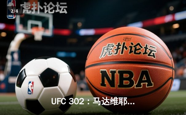 UFC 302：马达维耶夫险胜普瓦里尔，赛后发布会公布官方APP观赛指南 - 2