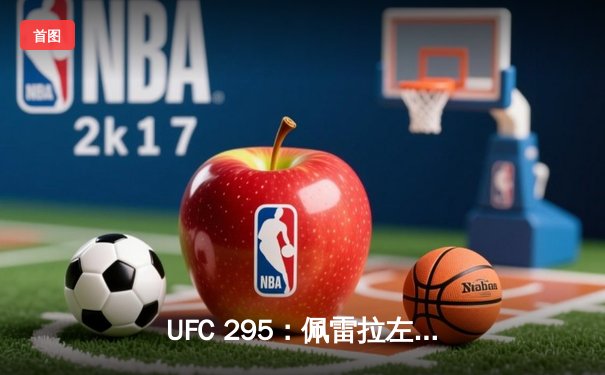 UFC 295：佩雷拉左钩拳终结普罗哈兹卡，重夺轻重量级金腰带