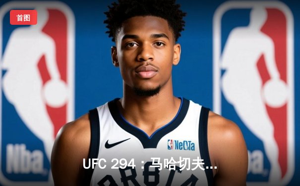 UFC 294：马哈切夫首回合KO沃尔卡诺夫斯基 轻量级王朝再添震撼一笔