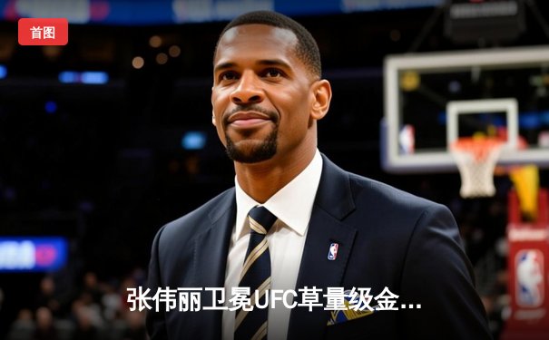 张伟丽卫冕UFC草量级金腰带，激烈五回合鏖战力压挑战者闫晓楠