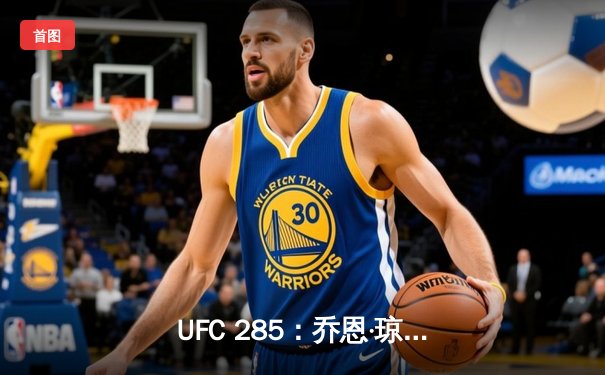 UFC 285：乔恩·琼斯王者归来，断头台降服盖恩重夺重量级金腰带