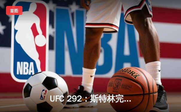 UFC 292：斯特林完胜迪拉肖成功卫冕，中国力量张名扬首秀惊艳KO