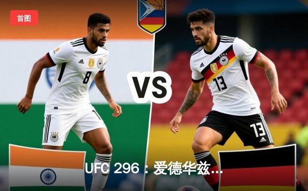 UFC 296：爱德华兹成功卫冕，中国新星苏木达尔基TKO惊艳全场