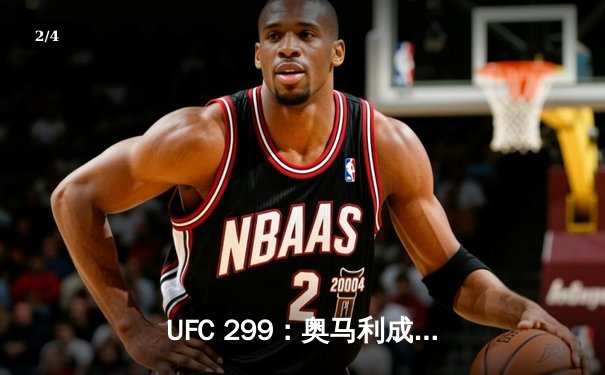 UFC 299：奥马利成功卫冕雏量级金腰带，中国选手傲日其楞憾负 - 2