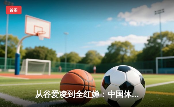 从谷爱凌到全红婵：中国体育新生代的崛起与挑战