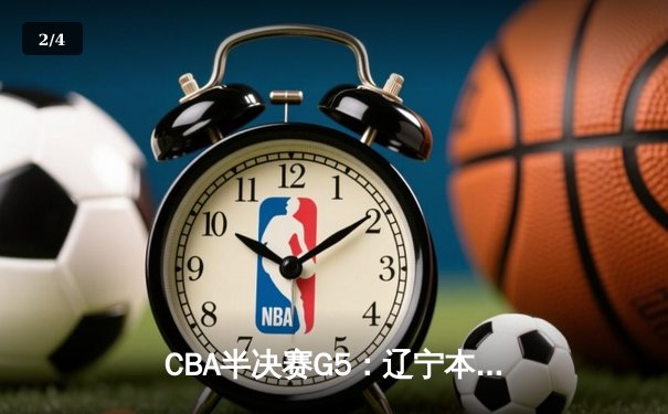 CBA半决赛G5：辽宁本钢加时逆转广东宏远 赵继伟33分率队挺进总决赛 - 2