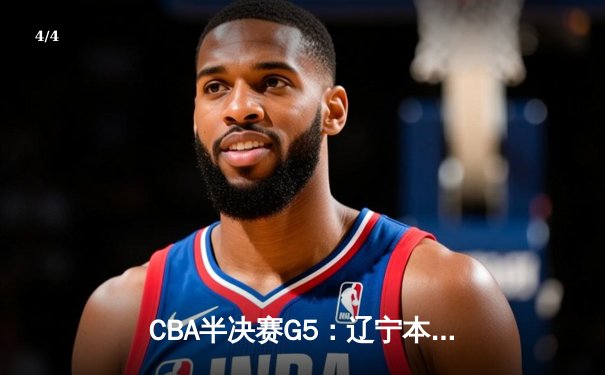 CBA半决赛G5：辽宁本钢加时逆转广东宏远 赵继伟33分率队挺进总决赛 - 4