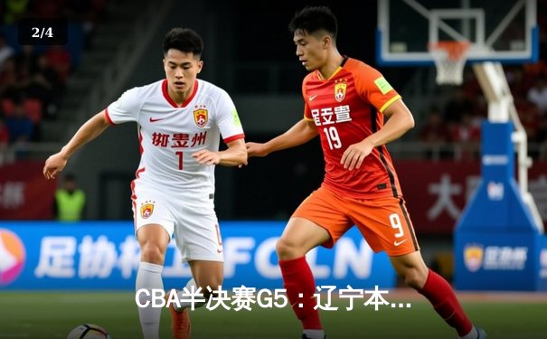 CBA半决赛G5：辽宁本钢加时逆转广东宏远 赵继伟33分率队挺进总决赛 - 2