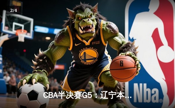 CBA半决赛G5：辽宁本钢加时逆转广东宏远 赵继伟33分率队挺进总决赛 - 2