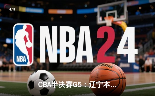 CBA半决赛G5：辽宁本钢加时逆转广东宏远 赵继伟33分率队挺进总决赛 - 4