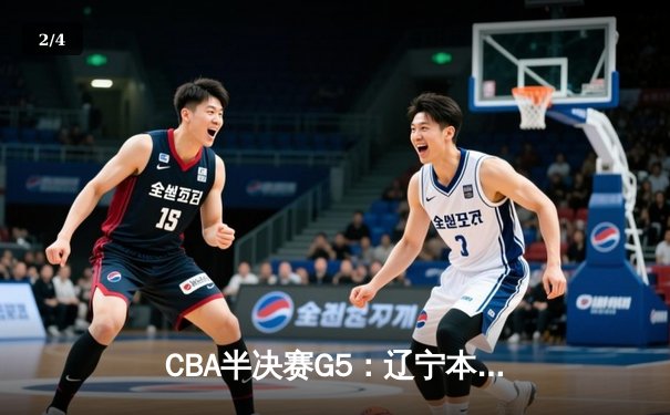 CBA半决赛G5：辽宁本钢加时逆转广东宏远 赵继伟33分率队挺进总决赛 - 2