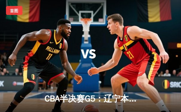 CBA半决赛G5：辽宁本钢加时逆转广东宏远 赵继伟35+9+6率队挺进总决赛