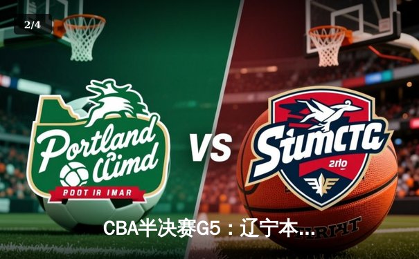 CBA半决赛G5：辽宁本钢加时逆转广东宏远 赵继伟33+9+6率队挺进总决赛 - 2