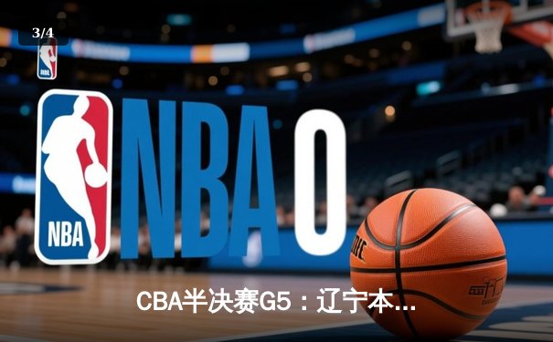 CBA半决赛G5：辽宁本钢加时逆转广东宏远 赵继伟33+9+6率队挺进总决赛 - 3