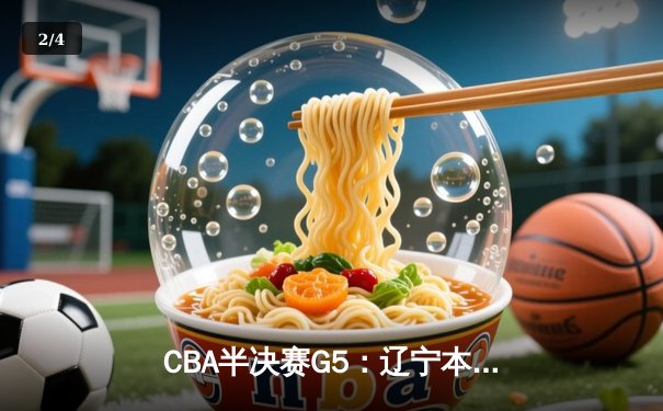 CBA半决赛G5：辽宁本钢加时逆转广东宏远 赵继伟35+9率队挺进总决赛 - 2