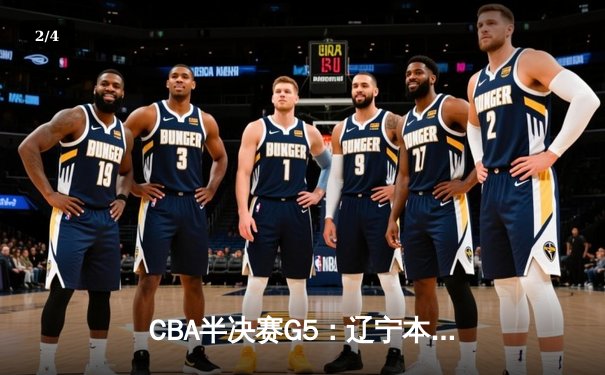 CBA半决赛G5：辽宁本钢加时逆转广东宏远 赵继伟35+9率队挺进总决赛 - 2