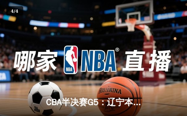 CBA半决赛G5：辽宁本钢加时逆转广东宏远 赵继伟33+9+6率队挺进总决赛 - 4