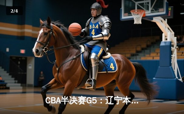 CBA半决赛G5：辽宁本钢加时逆转广东宏远 赵继伟35+9率队挺进总决赛 - 2