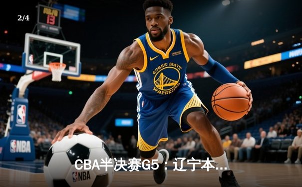 CBA半决赛G5：辽宁本钢加时逆转广东宏远 赵继伟33+9+6率队挺进总决赛 - 2