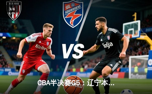 CBA半决赛G5：辽宁本钢加时逆转广东宏远 赵继伟33+9+6率队挺进总决赛 - 3