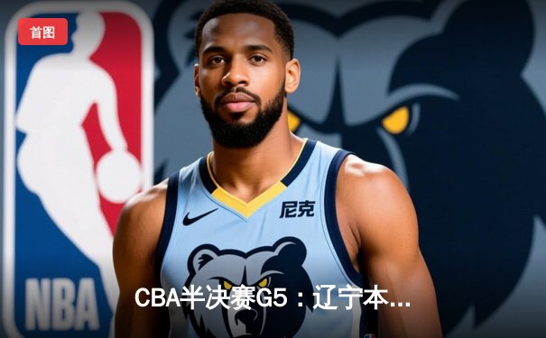 CBA半决赛G5：辽宁本钢加时逆转广东宏远 赵继伟33+9+6率队挺进总决赛