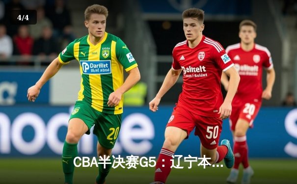 CBA半决赛G5：辽宁本钢加时逆转广东宏远 赵继伟33+9+6率队挺进总决赛 - 4